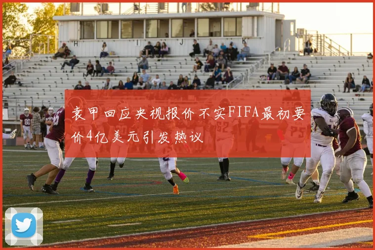 袁甲回应央视报价不实FIFA最初要价4亿美元引发热议