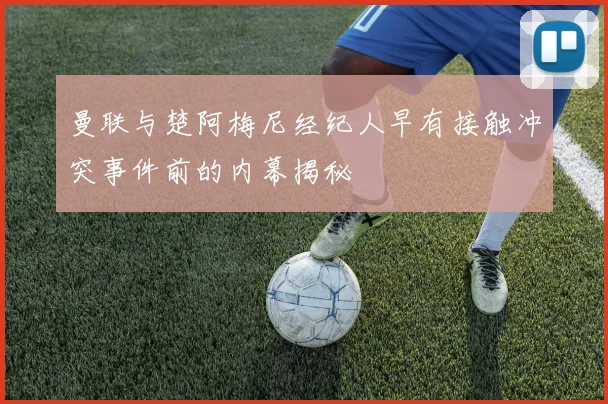 曼联与楚阿梅尼经纪人早有接触冲突事件前的内幕揭秘