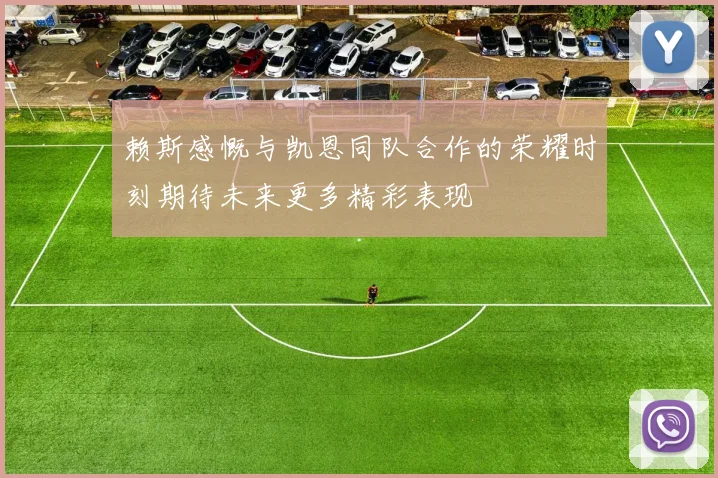 赖斯感慨与凯恩同队合作的荣耀时刻期待未来更多精彩表现