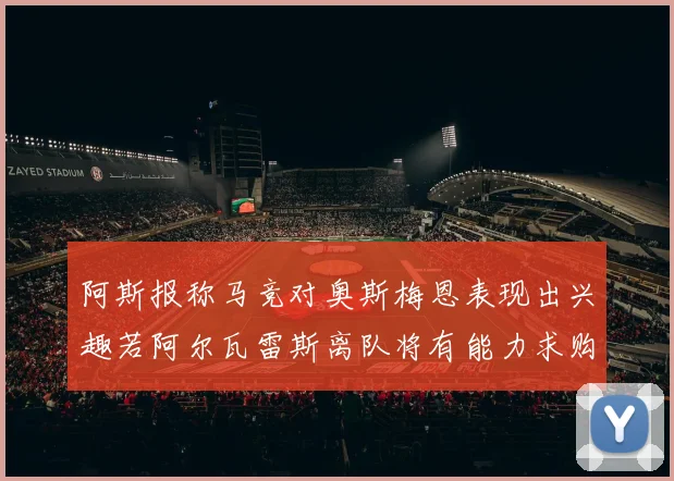 阿斯报称马竞对奥斯梅恩表现出兴趣若阿尔瓦雷斯离队将有能力求购
