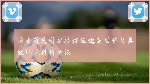 马竞有意引进格林伍德高层将与其经纪人进行面谈