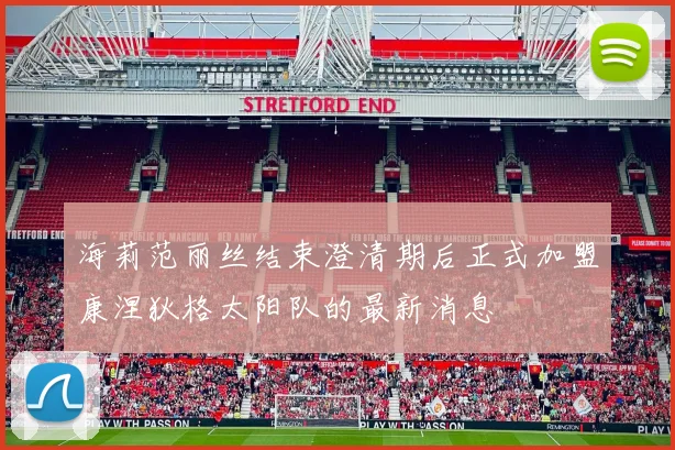 海莉范丽丝结束澄清期后正式加盟康涅狄格太阳队的最新消息
