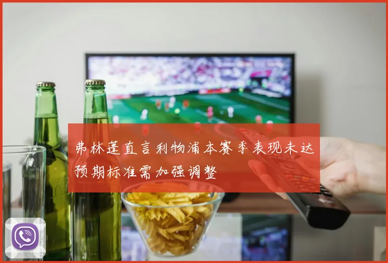 弗林蓬直言利物浦本赛季表现未达预期标准需加强调整