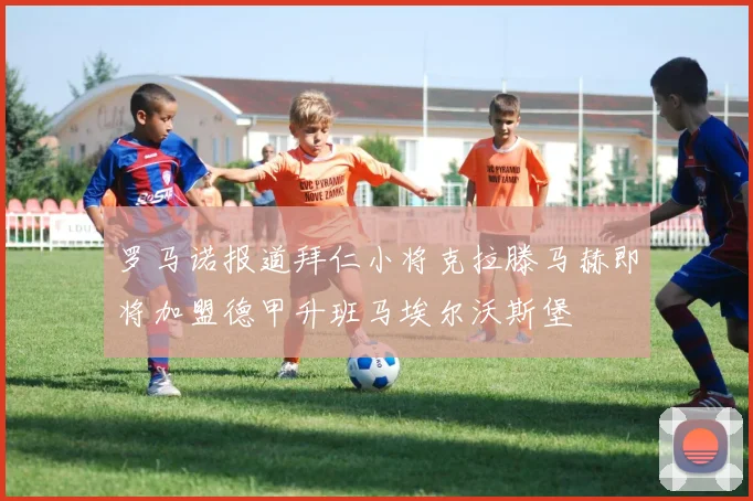 罗马诺报道拜仁小将克拉滕马赫即将加盟德甲升班马埃尔沃斯堡