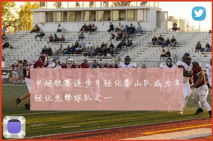 中超联赛逐步年轻化泰山队成为年轻化先锋球队之一