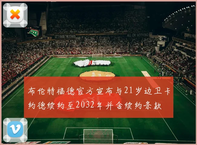 布伦特福德官方宣布与21岁边卫卡约德续约至2032年并含续约条款