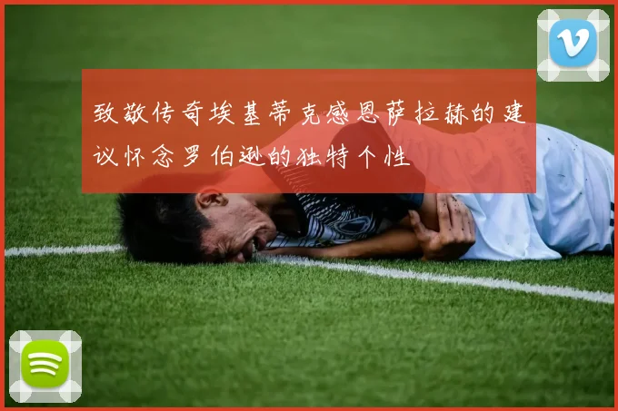 致敬传奇埃基蒂克感恩萨拉赫的建议怀念罗伯逊的独特个性