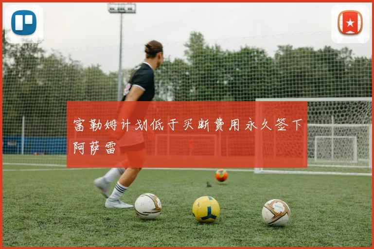 富勒姆计划低于买断费用永久签下阿萨雷