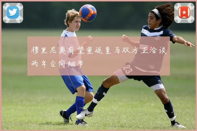 穆里尼奥有望重返皇马双方正洽谈两年合同细节